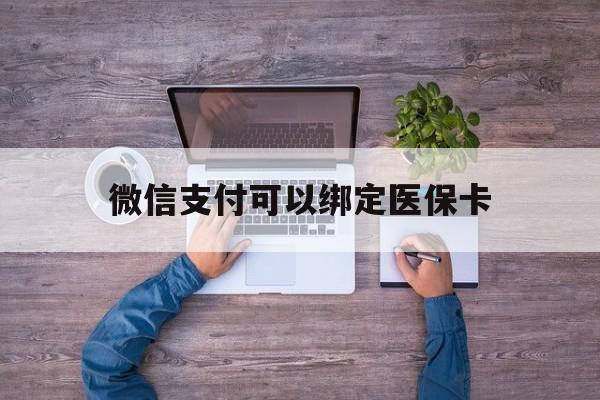 大理最新微信支付可以绑定医保卡方法分析(最方便真实的大理微信可以绑医保吗方法)