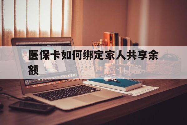 大理最新医保卡如何绑定家人共享余额方法分析(最方便真实的大理医保卡怎么绑定家人医保卡方法)
