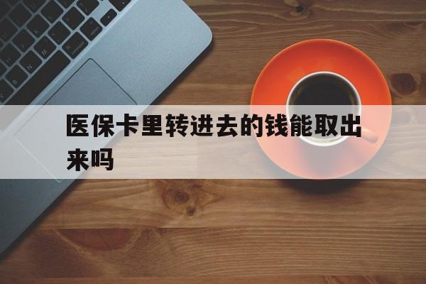大理最新医保卡里转进去的钱能取出来吗方法分析(最方便真实的大理医保卡转钱进去怎么转出来方法)