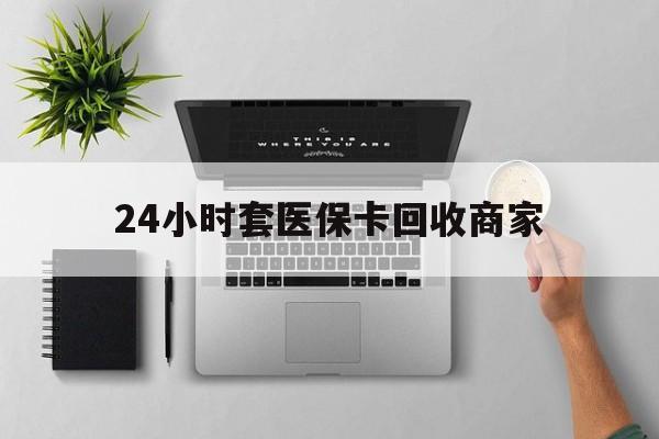 大理最新24小时套医保卡回收商家方法分析(最方便真实的大理高价回收医保卡方法)