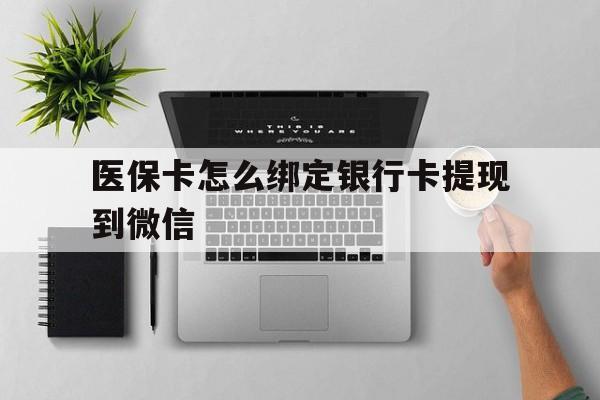 大理最新医保卡怎么绑定银行卡提现到微信方法分析(最方便真实的大理医保卡怎么绑定转账方法)