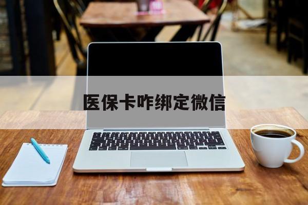 大理最新医保卡咋绑定微信方法分析(最方便真实的大理医保卡咋绑定微信支付方法)