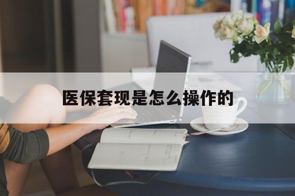 大理最新医保套现是怎么操作的方法分析(最方便真实的大理医保套现是什么意思方法)