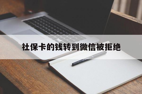 大理最新社保卡的钱转到微信被拒绝方法分析(最方便真实的大理社保卡转进去的钱转不出来了怎么办?方法)