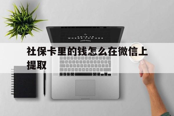 大理最新社保卡里的钱怎么在微信上提取方法分析(最方便真实的大理社保卡怎么取钱到微信方法)