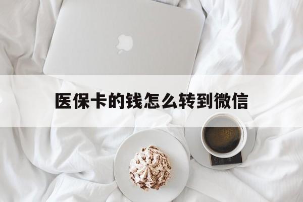 大理最新医保卡的钱怎么转到微信方法分析(最方便真实的大理医保卡有几千块钱怎么取出来方法)