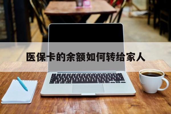 大理最新医保卡的余额如何转给家人方法分析(最方便真实的大理医保卡的余额怎么转到家人的卡上方法)