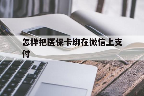 大理最新怎样把医保卡绑在微信上支付方法分析(最方便真实的大理医保卡咋绑定微信方法)