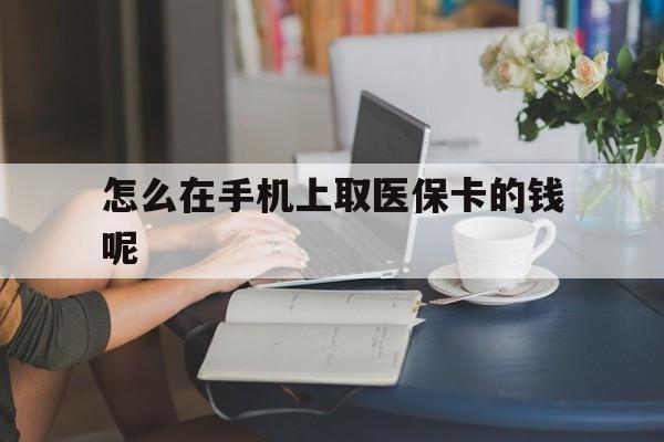大理最新怎么在手机上取医保卡的钱呢方法分析(最方便真实的大理医保在手机上缴费怎么拿医保卡方法)